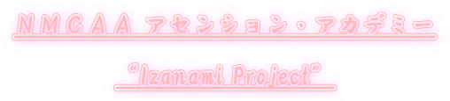 ＮＭＣＡＡ アセンション・アカデミー  “Izanami Project”